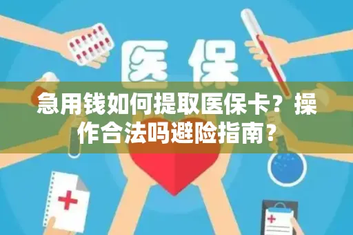 急用钱如何提取医保卡？操作合法吗避险指南？