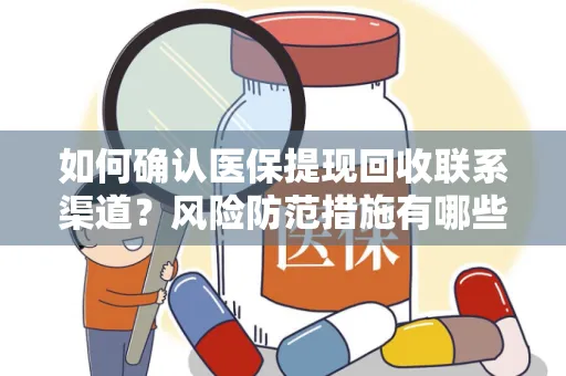 如何确认医保提现回收联系渠道？风险防范措施有哪些？